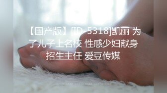 【国产版】[ID-5318]凯丽 为了儿子上名校 性感少妇献身招生主任 爱豆传媒