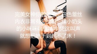 完美女神你的依宝，白色蕾丝内衣非常有勾欲望，揉小奶头的小咪咪喘息呻吟 凭这叫声就想把她干到起不了床！