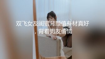 双飞女友闺蜜背颜值身材真好，背着男友偷情