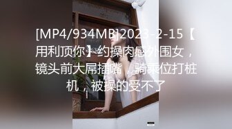 [MP4/934MB]2023-2-15【用利顶你】约操肉感外围女，镜头前大屌插嘴，骑乘位打桩机，被操的受不了