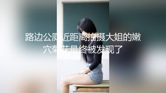 路边公厕近距离拍摄大姐的嫩穴菊花最终被发现了