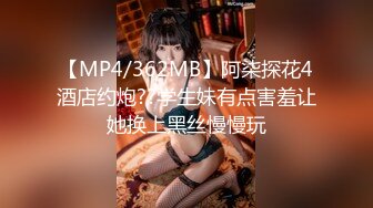 【MP4/362MB】阿柒探花4酒店约炮??学生妹有点害羞让她换上黑丝慢慢玩