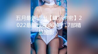 五月最新流出【精品泄密】2022最新反差婊24（17部精品图影）