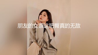 朋友的女票这肥臀真的无敌