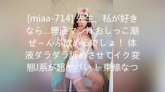 [miaa-714] 先生、私が好きなら…唾液マン汁おしっこ潮ぜ～んぶ飲めるでしょ！ 体液ダラダラ舐めさせてイク変態J系が超ヤバい！ 東條なつ