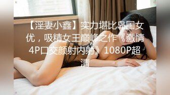 【淫妻小鑫】实力堪比岛国女优，吸精女王巅峰之作《激情4P口交颜射内射》1080P超清