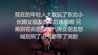 现在的年轻人太敢玩了东北小伙跟女朋友在车后座啪啪 兄弟则在前面录像气得女朋友怒喊别照了语气都带了哭腔