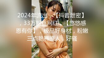 2024年流出，【抖音泄密】，33万粉丝网红，【悠悠感恩有你】，极品好身材，粉嫩三点艳舞撩人，好骚