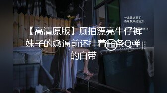 大长美腿丝袜 超级蜜臀的九头身 一字马女神，太漂亮了，身材还这么棒，全程都在自慰，看着都累了