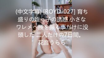 (中文字幕) [ROYD-027] 育ち盛りの姪っ子の誘惑 小さなワレメへ腰を振る事だけに没頭した 二人だけの7日間。 花音うらら