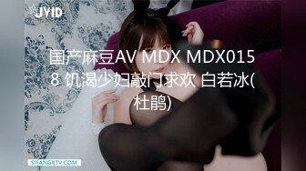 国产麻豆AV MDX MDX0158 饥渴少妇敲门求欢 白若冰(杜鹃)