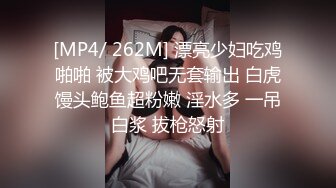 [MP4/ 262M] 漂亮少妇吃鸡啪啪 被大鸡吧无套输出 白虎馒头鲍鱼超粉嫩 淫水多 一吊白浆 拔枪怒射