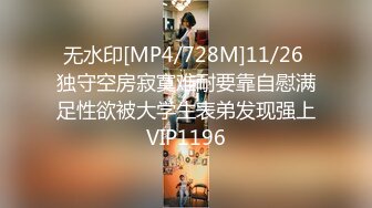 无水印[MP4/728M]11/26 独守空房寂寞难耐要靠自慰满足性欲被大学生表弟发现强上VIP1196