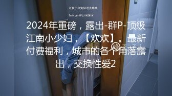 【家有E妻】最新福利，射满每个洞洞，乳交啪啪肛交，极品大奶骚气慢慢，推荐！