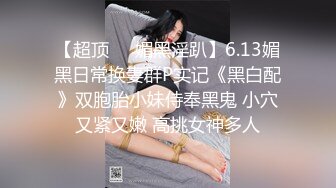 【超顶❤️媚黑淫趴】6.13媚黑日常换妻群P实记《黑白配》双胞胎小妹侍奉黑鬼 小穴又紧又嫩 高挑女神多人