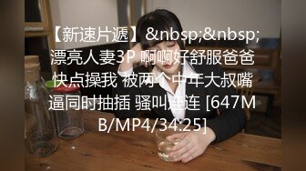 【新速片遞】&nbsp;&nbsp;漂亮人妻3P 啊啊好舒服爸爸快点操我 被两个中年大叔嘴逼同时抽插 骚叫连连 [647MB/MP4/34:25]