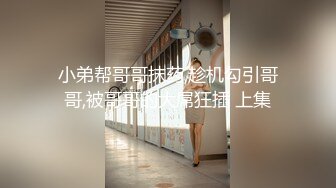 小弟帮哥哥抹药,趁机勾引哥哥,被哥哥的大屌狂插 上集