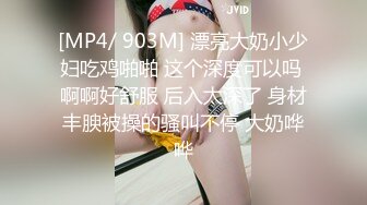 [MP4/ 903M] 漂亮大奶小少妇吃鸡啪啪 这个深度可以吗 啊啊好舒服 后入太深了 身材丰腴被操的骚叫不停 大奶哗哗