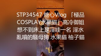 STP34547 糖心Vlog 「極品COSPLAY水果貓」高冷御姐想不到床上是淫娃一名 淫水亂噴的騷母狗 水果貓 柚子貓