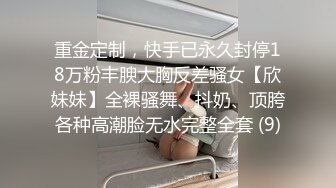 重金定制，快手已永久封停18万粉丰腴大胸反差骚女【欣妹妹】全裸骚舞、抖奶、顶胯各种高潮脸无水完整全套 (9)