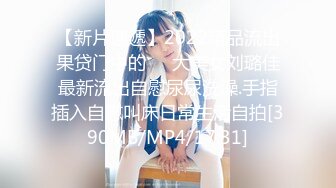 【新片速遞】2022精品流出果贷门中的❤️大美女刘璐佳最新流出自慰尿尿洗澡.手指插入自慰叫床日常生活自拍[390MB/MP4/17:31]