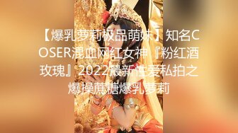 【爆乳萝莉极品萌妹】知名COSER混血网红女神『粉红酒玫瑰』2022最新性爱私拍之爆操蔗糖爆乳萝莉