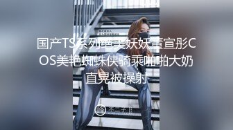 国产TS系列绝美妖妖董宣彤COS美艳蜘蛛侠骑乘啪啪大奶直晃被操射