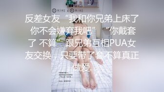 反差女友“我和你兄弟上床了 你不会嫌弃我吧”“你戴套了 不算”跟兄弟互相PUA女友交换，只要带了套不算真正做爱.