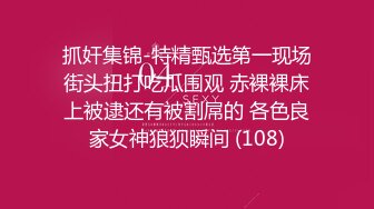 抓奸集锦-特精甄选第一现场街头扭打吃瓜围观 赤裸裸床上被逮还有被割屌的 各色良家女神狼狈瞬间 (108)