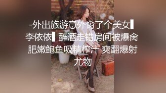 -外出旅游意外肏了个美女▌李依依▌醉酒走错房间被爆肏 肥嫩鲍鱼吸精榨汁 爽翻爆射尤物