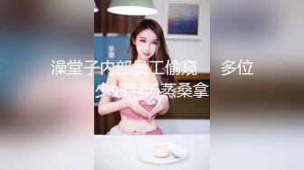 澡堂子内部员工偷窥❤️多位少妇泡汤蒸桑拿