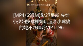 [MP4/697M]5/27最新 先给小少妇按摩揉奶玩逼亲小嘴搞的她不断呻吟VIP1196