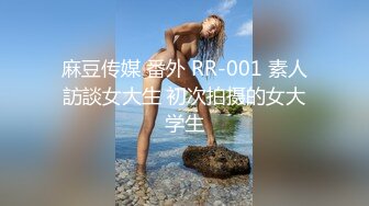 麻豆传媒 番外 RR-001 素人訪談女大生 初次拍摄的女大学生