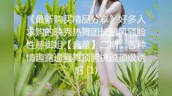 《最新购买精品分享》好多人求购的映秀热舞团长腿风骚脸性感御姐【鑫蕾】二期，各种情趣露逼骚舞顶胯挑逗顶级诱惑 (1)