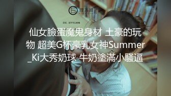 仙女臉蛋魔鬼身材 土豪的玩物 超美G杯豪乳女神Summer_Ki大秀奶球 牛奶塗滿小騷逼