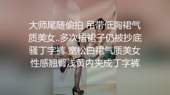 大师尾随偷拍 吊带低胸裙气质美女..多次捂裙子仍被抄底骚丁字裤 宽松白裙气质美女性感翘臀浅黄内夹成丁字裤