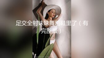 足交全射妹妹舞蹈鞋里了（有完整版）