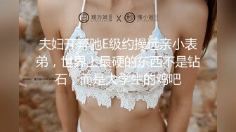 上集 骚逼弟弟趁姐姐不在勾引超帅直男姐夫 姐夫没受住诱惑无套猛操骚逼发泄性欲 发现比操女人还爽