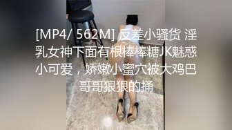 [MP4/ 562M] 反差小骚货 淫乳女神下面有根棒棒糖JK魅惑小可爱，娇嫩小蜜穴被大鸡巴哥哥狠狠的捅