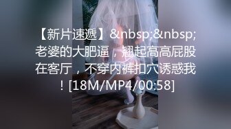 【新片速遞】&nbsp;&nbsp;老婆的大肥逼，翘起高高屁股在客厅，不穿内裤扣穴诱惑我！[18M/MP4/00:58]