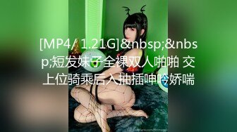 [MP4/ 1.21G]&nbsp;&nbsp;短发妹子全裸双人啪啪 交上位骑乘后入抽插呻吟娇喘