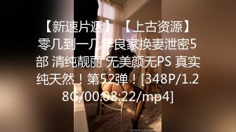 【新速片遞】 【上古资源】零几到一几年良家换妻泄密5部 清纯靓丽 无美颜无PS 真实纯天然！第52弹！[348P/1.28G/00:08:22/mp4]