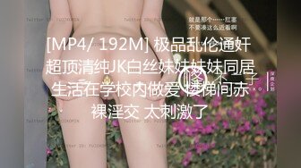 [MP4/ 192M] 极品乱伦通奸 超顶清纯JK白丝妹妹妹妹同居生活在学校内做爱 楼梯间赤裸淫交 太刺激了