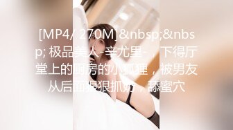 [MP4/ 270M]&nbsp;&nbsp; 极品美人-辛尤里-，下得厅堂上的厨房的小狐狸，被男友从后面狠狠抓奶，舔蜜穴