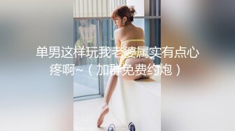 单男这样玩我老婆属实有点心疼啊~（加群免费约炮）