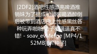 [2DF2]酒吧性感漂亮啤酒推销妹为了提成和顾客喝酒醉倒后被带到酒店换上性感黑丝各种玩弄啪啪,奶子和逼逼真不错! - soav_evMerge [MP4/152MB][BT种子]