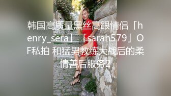 韩国高质量黑丝高跟情侣「henry_sera」「sarah579」OF私拍 和猛男教练大战后的柔情善后服务2