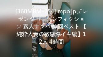 [360MBM-254] mpo.jpプレゼンツ ザ☆ノンフィクション 素人ナンパ 神回ベスト 【純粋人妻の敏感爆イキ編】12人 4時間