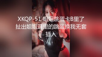 XKQP-51 姐姐跳蛋卡B里了扯出姐姐逼里的跳蛋换我无套插入