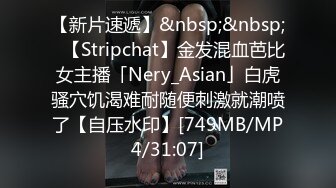 【新片速遞】&nbsp;&nbsp;✨【Stripchat】金发混血芭比女主播「Nery_Asian」白虎骚穴饥渴难耐随便刺激就潮喷了【自压水印】[749MB/MP4/31:07]